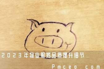 2023年物业服务品质提升细节 2023年物业服务品质提升细节
