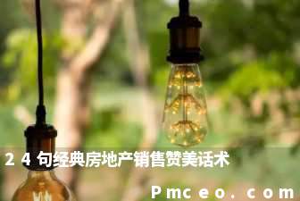 24句经典房地产销售赞美话术 24句经典房地产销售赞美话术