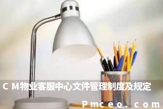 cm物业客服中心文件管理制度及规定 cm物业客服中心文件管理制度及规定