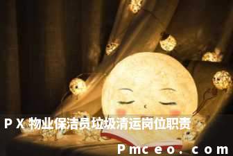 px物业保洁员垃圾清运岗位职责 px物业保洁员垃圾清运岗位职责
