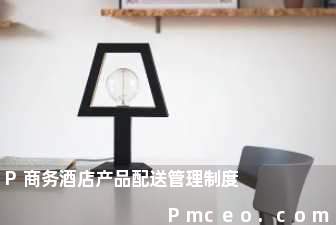 p商务酒店产品配送管理制度 p商务酒店产品配送管理制度