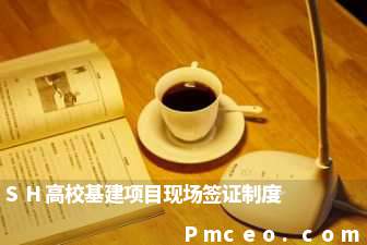 sh高校基建项目现场签证制度 sh高校基建项目现场签证制度