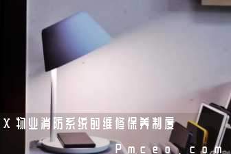 x物业消防系统的维修保养制度 x物业消防系统的维修保养制度