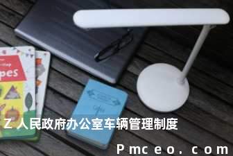 z人民政府办公室车辆管理制度 z人民政府办公室车辆管理制度