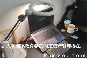 z大学继续教育学院固定资产管理办法 z大学继续教育学院固定资产管理办法