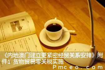 《内地澳门建立更紧密经贸关系安排》附件1货物贸易零关税实施 《内地澳门建立更紧密经贸关系安排》附件1货物贸易零关税实施