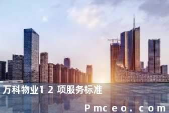 万科物业12项服务标准 万科物业12项服务标准