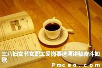 三八妇女节女职工爱岗事迹演讲稿奋斗如歌 三八妇女节女职工爱岗事迹演讲稿奋斗如歌