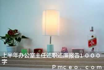 上半年办公室主任述职述廉报告1000字 上半年办公室主任述职述廉报告1000字