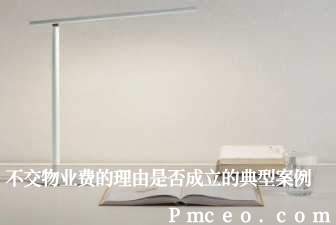 不交物业费的理由是否成立的典型案例 不交物业费的理由是否成立的典型案例