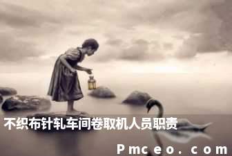 不织布针轧车间卷取机人员职责 不织布针轧车间卷取机人员职责