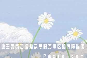 业主委员会诚心实意服务小区的保障措施 业主委员会诚心实意服务小区的保障措施