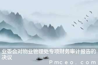 业委会对物业管理处专项财务审计报告的决议 业委会对物业管理处专项财务审计报告的决议