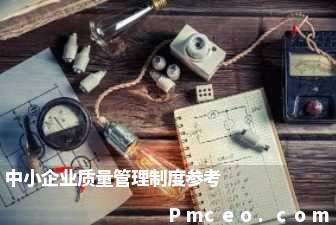 中小企业质量管理制度参考 中小企业质量管理制度参考