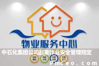 中石化集团公司起重作业安全管理规定 中石化集团公司起重作业安全管理规定