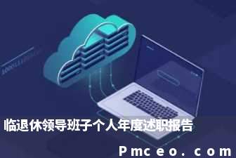 临退休领导班子个人年度述职报告 临退休领导班子个人年度述职报告