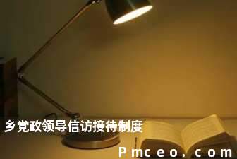 乡党政领导信访接待制度 乡党政领导信访接待制度