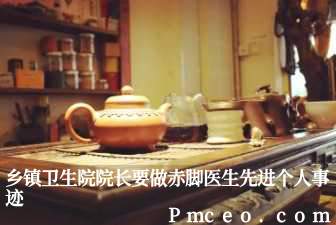 乡镇卫生院院长要做赤脚医生先进个人事迹 乡镇卫生院院长要做赤脚医生先进个人事迹