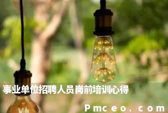 事业单位招聘人员岗前培训心得 事业单位招聘人员岗前培训心得