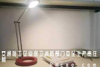 交通施工企业保卫消防部门安全生产责任制 交通施工企业保卫消防部门安全生产责任制