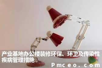 产业基地办公楼装修环保、环卫及传染性疾病管理措施 产业基地办公楼装修环保、环卫及传染性疾病管理措施