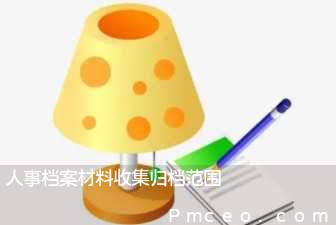 人事档案材料收集归档范围 人事档案材料收集归档范围
