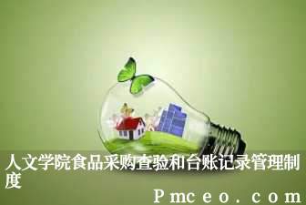 人文学院食品采购查验和台账记录管理制度 人文学院食品采购查验和台账记录管理制度