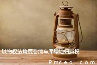 以物权法角度看清车库绿地归属权 以物权法角度看清车库绿地归属权
