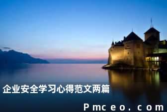 企业安全学习心得范文两篇 企业安全学习心得范文两篇