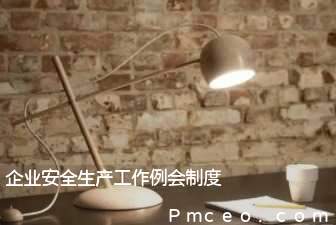 企业安全生产工作例会制度 企业安全生产工作例会制度