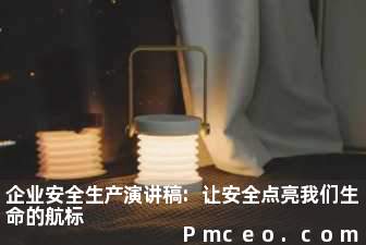 企业安全生产演讲稿:让安全点亮我们生命的航标 企业安全生产演讲稿:让安全点亮我们生命的航标
