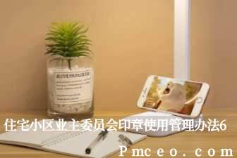 住宅小区业主委员会印章使用管理办法6 住宅小区业主委员会印章使用管理办法6