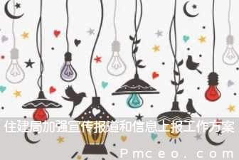 住建局加强宣传报道和信息上报工作方案 住建局加强宣传报道和信息上报工作方案