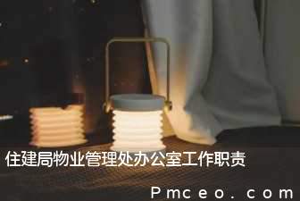 住建局物业管理处办公室工作职责 住建局物业管理处办公室工作职责