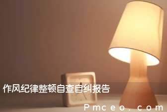 作风纪律整顿自查自纠报告 作风纪律整顿自查自纠报告