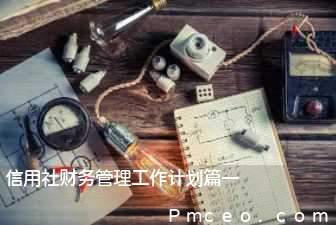 信用社财务管理工作计划篇一 信用社财务管理工作计划篇一