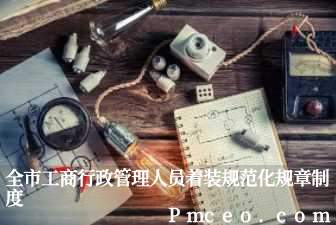全市工商行政管理人员着装规范化规章制度 全市工商行政管理人员着装规范化规章制度