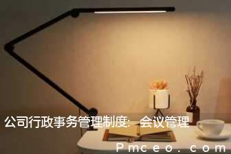 公司行政事务管理制度:会议管理 公司行政事务管理制度:会议管理