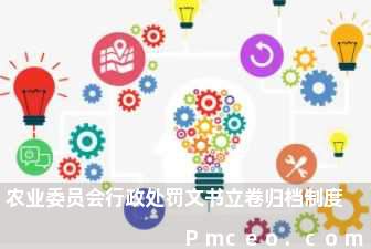 农业委员会行政处罚文书立卷归档制度 农业委员会行政处罚文书立卷归档制度