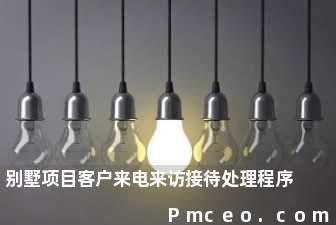 别墅项目客户来电来访接待处理程序 别墅项目客户来电来访接待处理程序