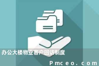 办公大楼物业客户回访制度 办公大楼物业客户回访制度
