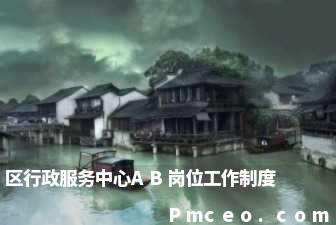 区行政服务中心ab岗位工作制度 区行政服务中心ab岗位工作制度