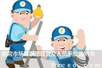 医院市场部职能设置及人员职位说明书 医院市场部职能设置及人员职位说明书
