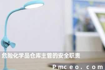 危险化学品仓库主管的安全职责 危险化学品仓库主管的安全职责