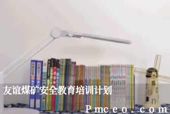友谊煤矿安全教育培训计划 友谊煤矿安全教育培训计划