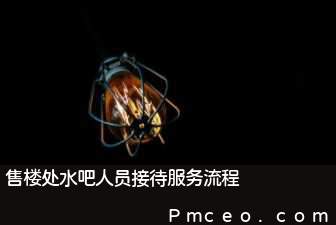 售楼处水吧人员接待服务流程 售楼处水吧人员接待服务流程