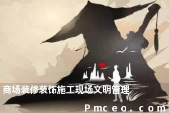 商场装修装饰施工现场文明管理 商场装修装饰施工现场文明管理