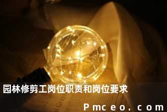 园林修剪工岗位职责和岗位要求 园林修剪工岗位职责和岗位要求