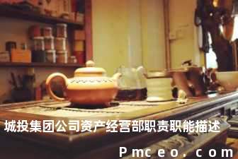 城投集团公司资产经营部职责职能描述 城投集团公司资产经营部职责职能描述