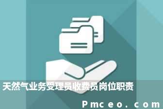 天然气业务受理员收费员岗位职责 天然气业务受理员收费员岗位职责